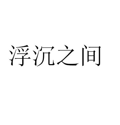商标文字浮沉之间商标注册号 46106296,商标申请人何奎兴的商标详情